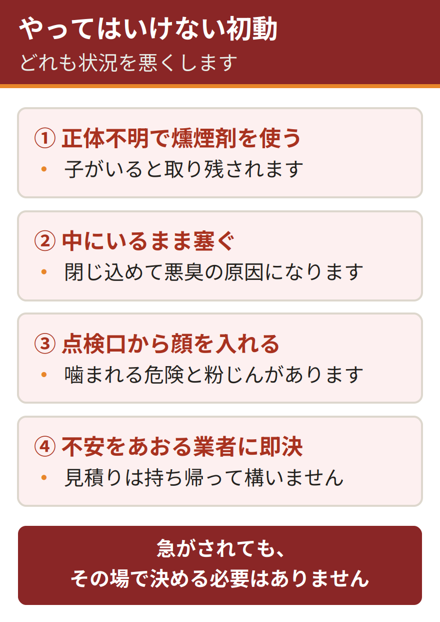 やってはいけない初動4つ。正体が分からないまま燻煙剤を使う、中にいるまま侵入口を塞ぐ、点検口を開けて顔を入れる、不安をあおる業者に即決する